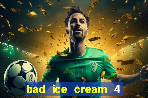 bad ice cream 4 click jogos